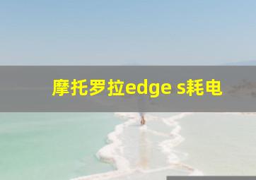 摩托罗拉edge s耗电